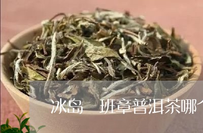 冰岛 班章普洱茶哪个好/2023050552825